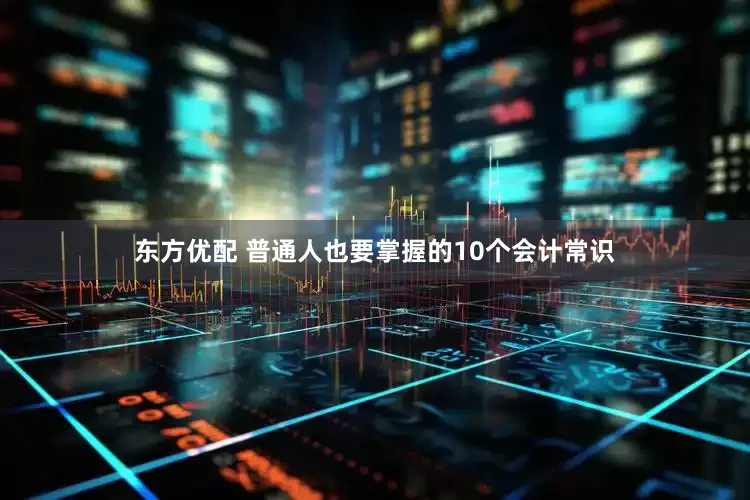东方优配 普通人也要掌握的10个会计常识