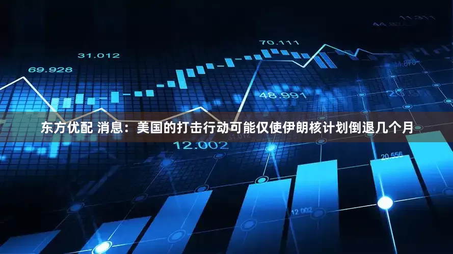 东方优配 消息：美国的打击行动可能仅使伊朗核计划倒退几个月