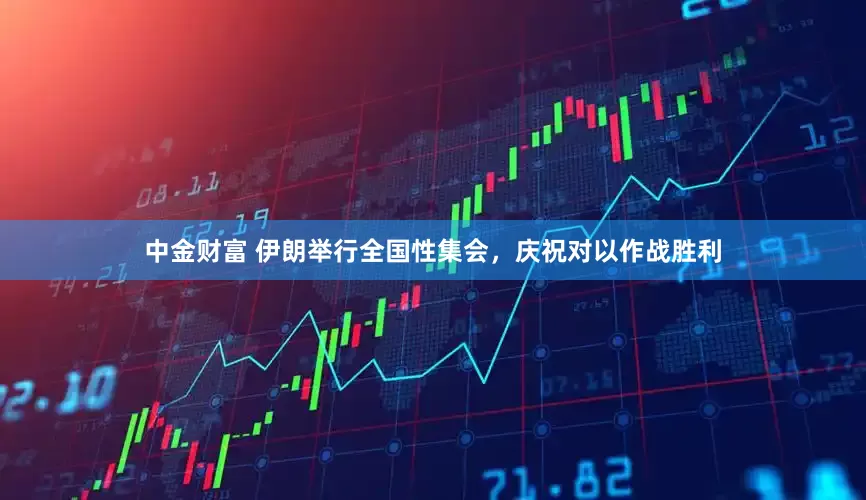 中金财富 伊朗举行全国性集会，庆祝对以作战胜利
