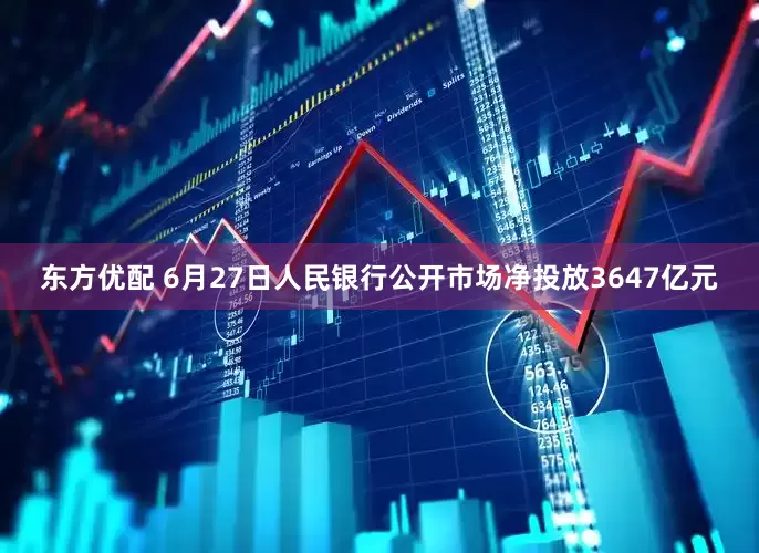 东方优配 6月27日人民银行公开市场净投放3647亿元