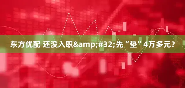 东方优配 还没入职&#32;先“垫”4万多元？