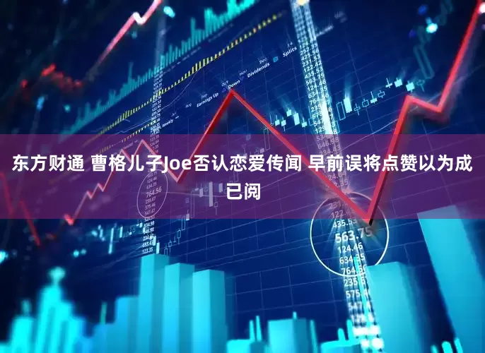 东方财通 曹格儿子Joe否认恋爱传闻 早前误将点赞以为成已阅