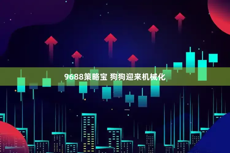 9688策略宝 狗狗迎来机械化
