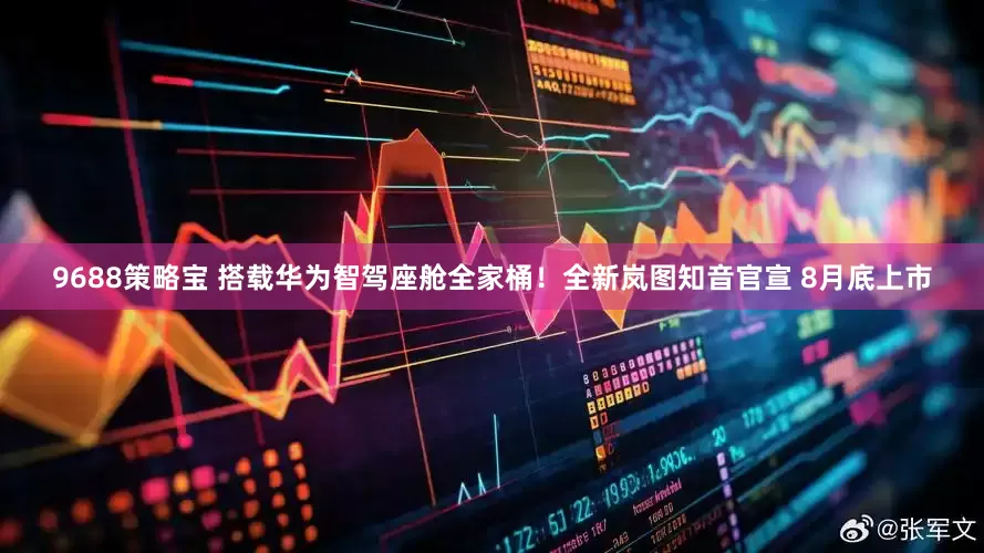 9688策略宝 搭载华为智驾座舱全家桶！全新岚图知音官宣 8月底上市