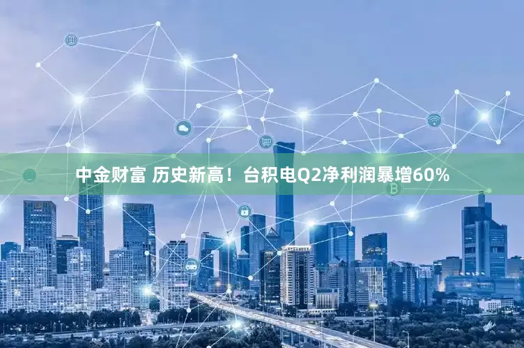 中金财富 历史新高！台积电Q2净利润暴增60%