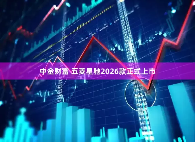中金财富 五菱星驰2026款正式上市