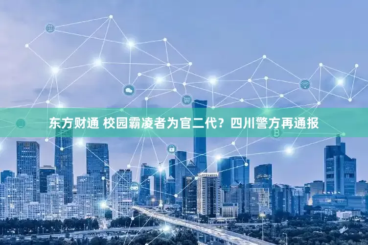 东方财通 校园霸凌者为官二代？四川警方再通报