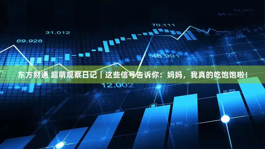 东方财通 超萌观察日记｜这些信号告诉你：妈妈，我真的吃饱饱啦！